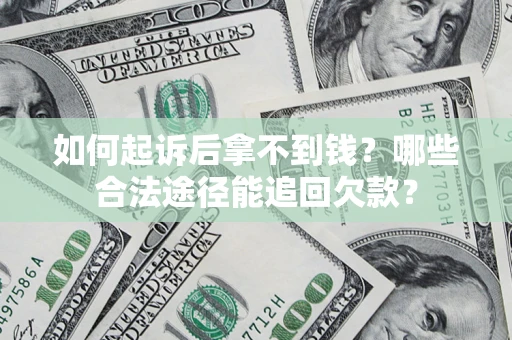 北京如何起诉后拿不到钱？哪些合法途径能追回欠款？