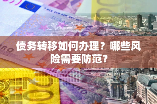 北京债务转移如何办理？哪些风险需要防范？