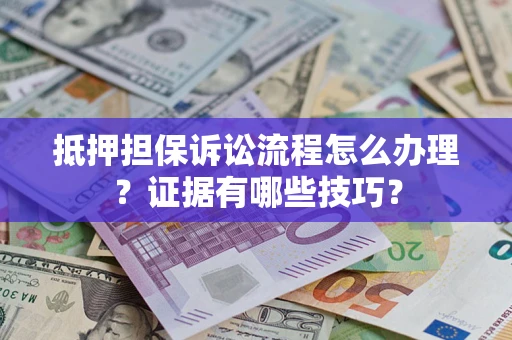 北京抵押担保诉讼流程怎么办理？证据有哪些技巧？