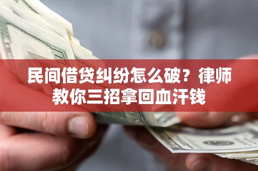 北京民间借贷纠纷怎么破？律师教你三招拿回血汗钱