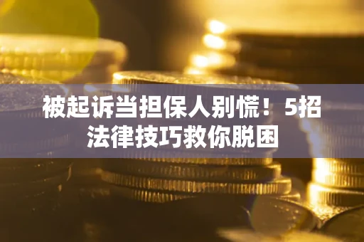 北京被起诉当担保人别慌！5招法律技巧救你脱困