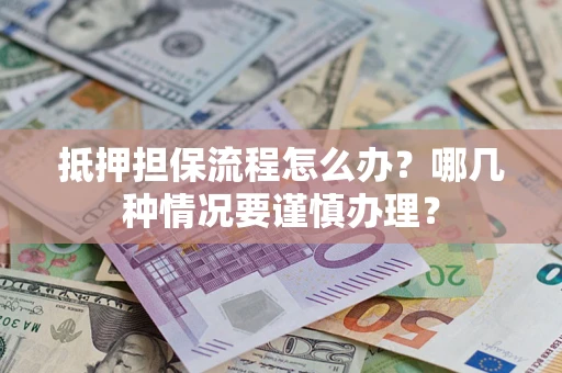 北京抵押担保流程怎么办？哪几种情况要谨慎办理？
