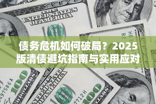 北京债务危机如何破局？2025版清债避坑指南与实用应对策略