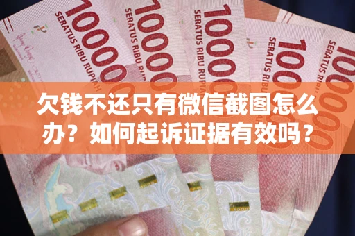 北京欠钱不还只有微信截图怎么办？如何起诉证据有效吗？