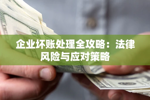 北京企业坏账处理全攻略：法律风险与应对策略