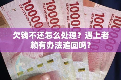 北京欠钱不还怎么处理？遇上老赖有办法追回吗？