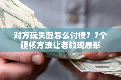 北京对方玩失踪怎么讨债？7个硬核方法让老赖现原形