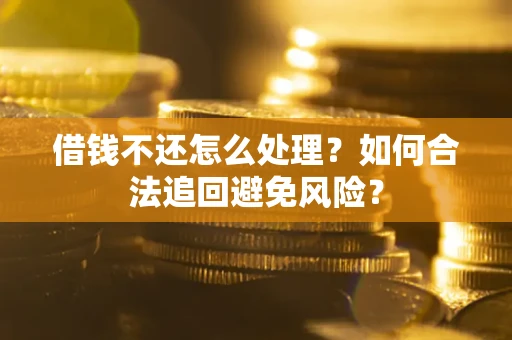 北京借钱不还怎么处理？如何合法追回避免风险？