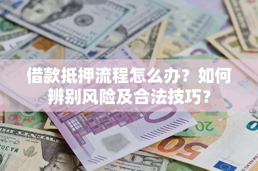 北京借款抵押流程怎么办？如何辨别风险及合法技巧？