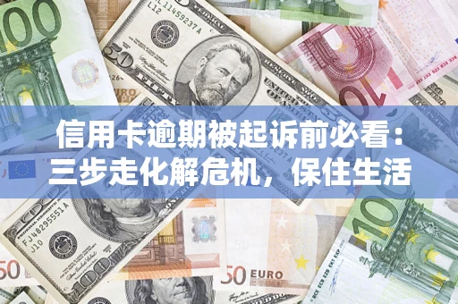 北京信用卡逾期被起诉前必看：三步走化解危机，保住生活尊严