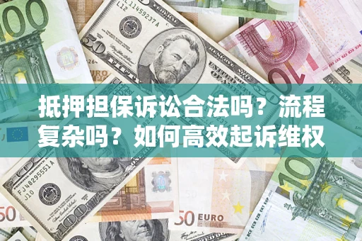 北京抵押担保诉讼合法吗？流程复杂吗？如何高效起诉维权？