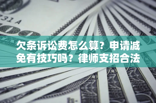 北京欠条诉讼费怎么算？申请减免有技巧吗？律师支招合法省钱
