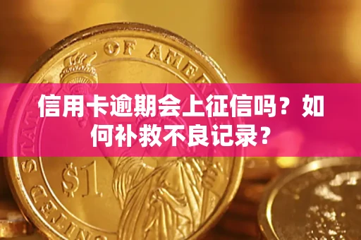 北京信用卡逾期会上征信吗？如何补救不良记录？