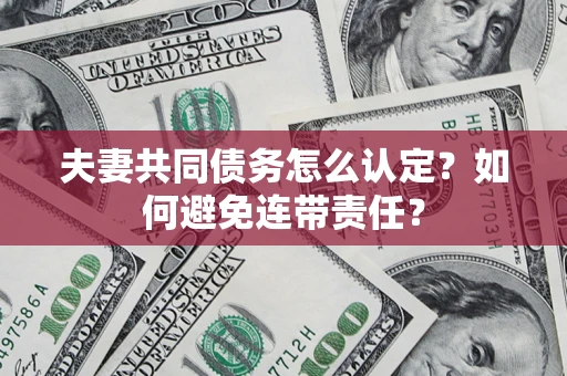 北京夫妻共同债务怎么认定？如何避免连带责任？