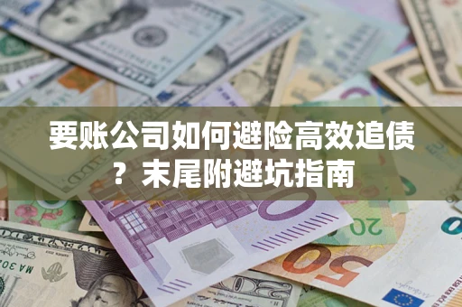 北京要账公司如何避险高效追债？末尾附避坑指南