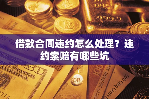 北京借款合同违约怎么处理？违约索赔有哪些坑
