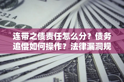 北京连带之债责任怎么分？债务追偿如何操作？法律漏洞规避指南