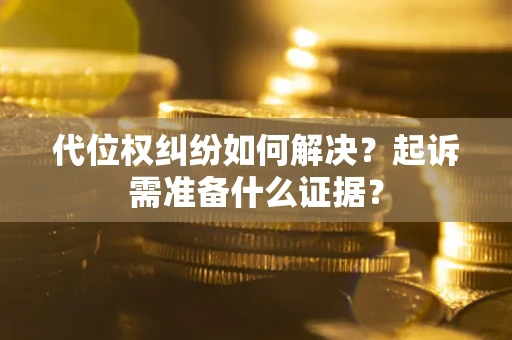 北京代位权纠纷如何解决？起诉需准备什么证据？