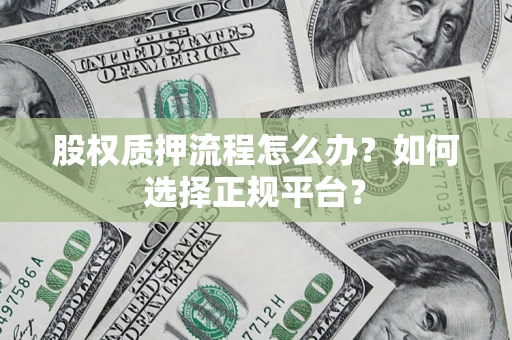北京股权质押流程怎么办？如何选择正规平台？