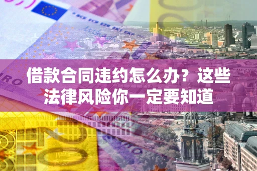 北京借款合同违约怎么办？这些法律风险你一定要知道