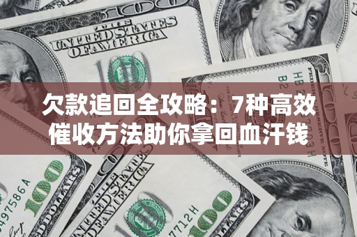 北京欠款追回全攻略：7种高效催收方法助你拿回血汗钱