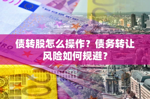 北京债转股怎么操作？债务转让风险如何规避？