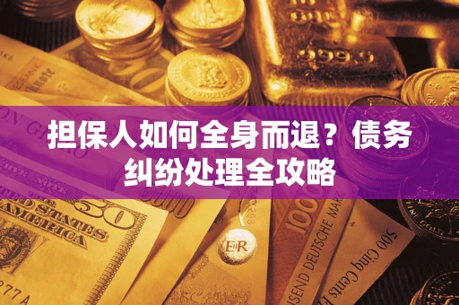 北京担保人如何全身而退？债务纠纷处理全攻略