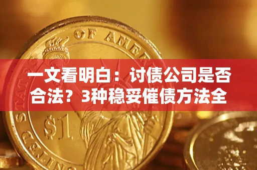 北京一文看明白：讨债公司是否合法？3种稳妥催债方法全解析
