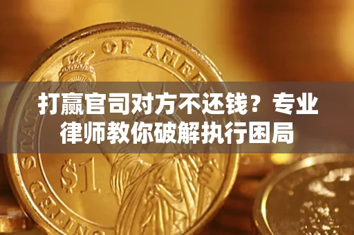 北京打赢官司对方不还钱？专业律师教你破解执行困局