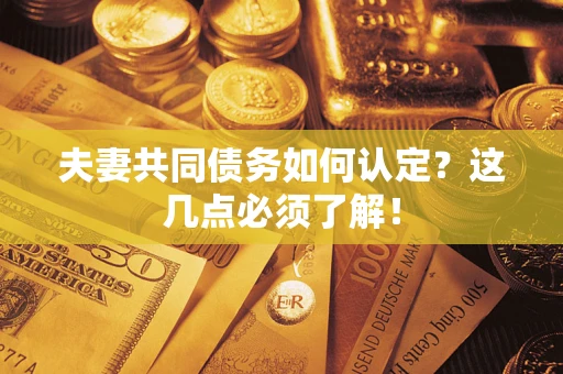 北京夫妻共同债务如何认定？这几点必须了解！
