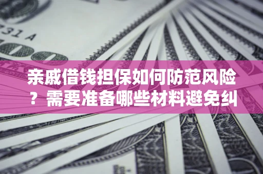 北京亲戚借钱担保如何防范风险？需要准备哪些材料避免纠纷？