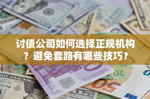 北京讨债公司如何选择正规机构？避免套路有哪些技巧？
