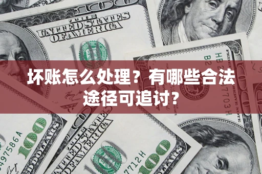 北京坏账怎么处理？有哪些合法途径可追讨？