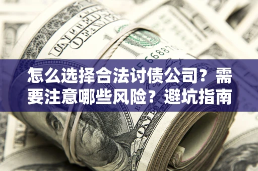 北京怎么选择合法讨债公司？需要注意哪些风险？避坑指南来了！