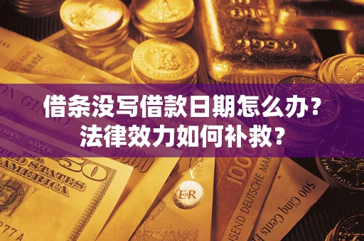 北京借条没写借款日期怎么办?法律效力如何补救? 北京借条没写借款日期怎么办?法律效力如何补救?