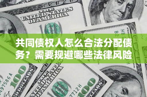 北京共同债权人怎么合法分配债务？需要规避哪些法律风险？