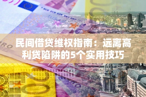 北京民间借贷维权指南：远离高利贷陷阱的5个实用技巧
