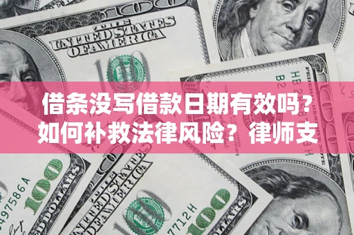北京借条没写借款日期有效吗？如何补救法律风险？律师支招