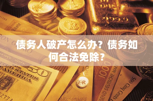 北京债务人破产怎么办？债务如何合法免除？