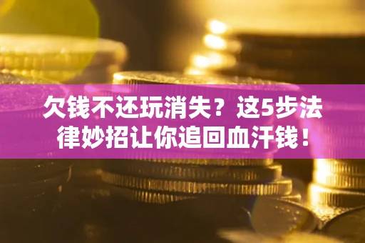 北京欠钱不还玩消失？这5步法律妙招让你追回血汗钱！