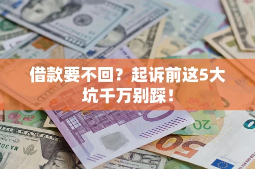 北京借款要不回？起诉前这5大坑千万别踩！