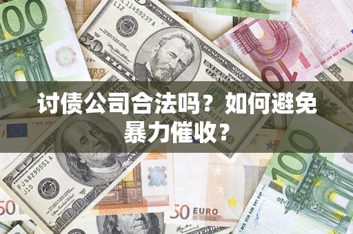 北京讨债公司合法吗？如何避免暴力催收？