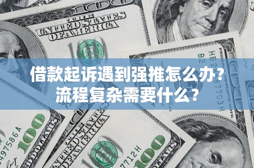 北京借款起诉遇到强推怎么办？流程复杂需要什么？