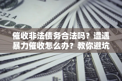 北京催收非法债务合法吗？遭遇暴力催收怎么办？教你避坑指南！