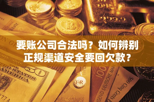 北京要账公司合法吗？如何辨别正规渠道安全要回欠款？