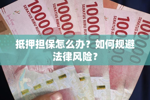北京抵押担保怎么办？如何规避法律风险？