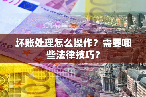 北京坏账处理怎么操作？需要哪些法律技巧？
