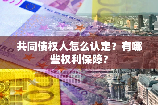 北京共同债权人怎么认定？有哪些权利保障？