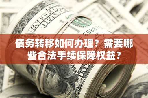 北京债务转移如何办理？需要哪些合法手续保障权益？
