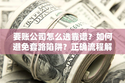 北京要账公司怎么选靠谱？如何避免套路陷阱？正确流程解析